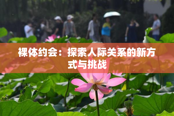 裸体约会：探索人际关系的新方式与挑战