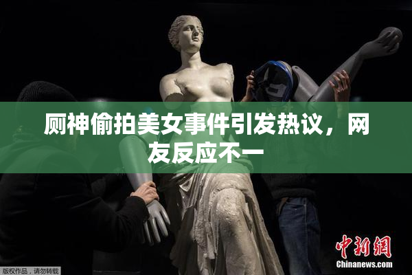 厕神偷拍美女事件引发热议，网友反应不一