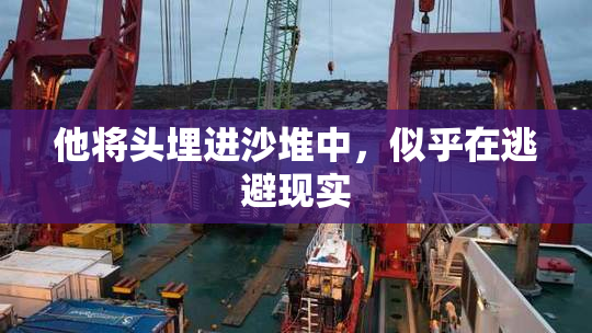 他将头埋进沙堆中，似乎在逃避现实
