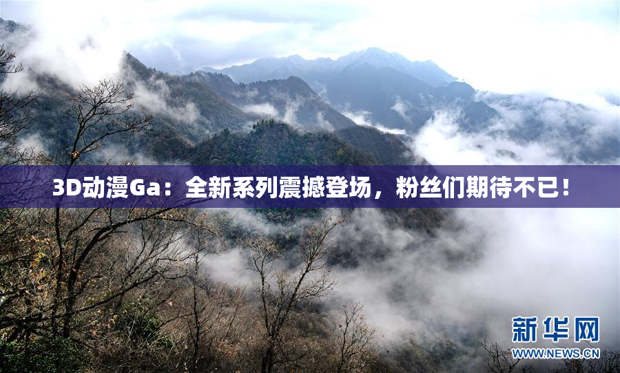 3D动漫Ga：全新系列震撼登场，粉丝们期待不已！