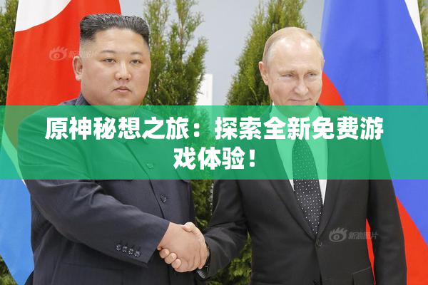 原神秘想之旅：探索全新免费游戏体验！