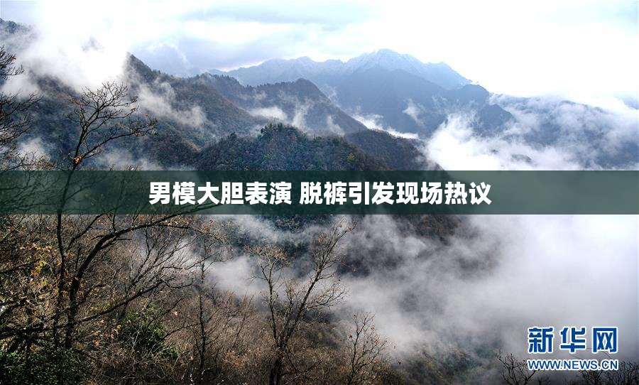 男模大胆表演 脱裤引发现场热议