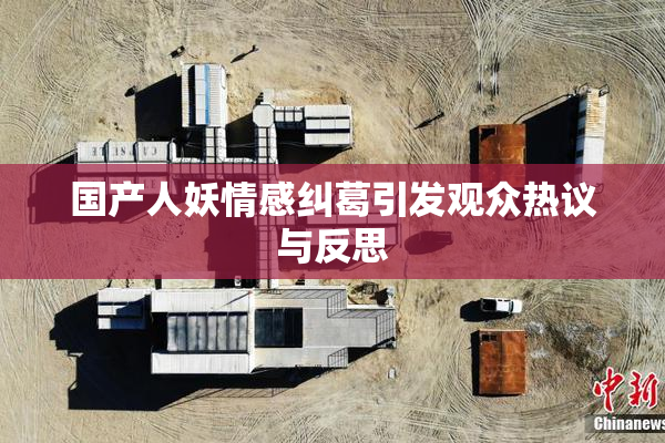 国产人妖情感纠葛引发观众热议与反思