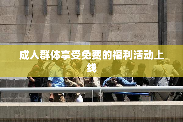 成人群体享受免费的福利活动上线