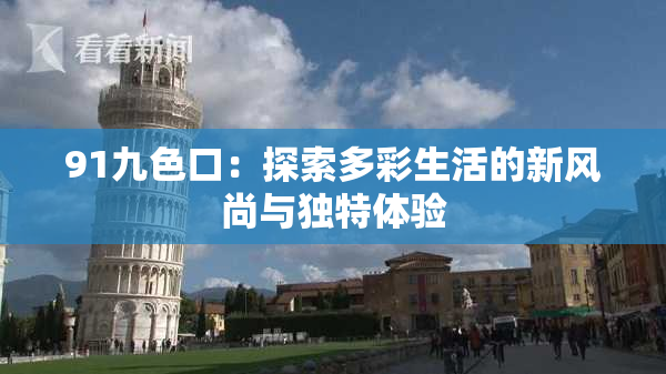 91九色口：探索多彩生活的新风尚与独特体验