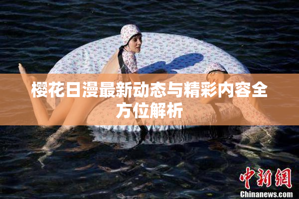 樱花日漫最新动态与精彩内容全方位解析