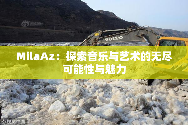 MilaAz：探索音乐与艺术的无尽可能性与魅力