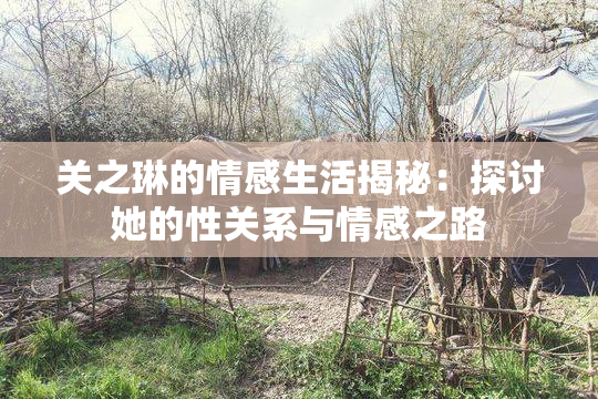 关之琳的情感生活揭秘：探讨她的性关系与情感之路