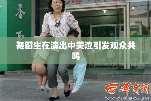 舞蹈生在演出中哭泣引发观众共鸣