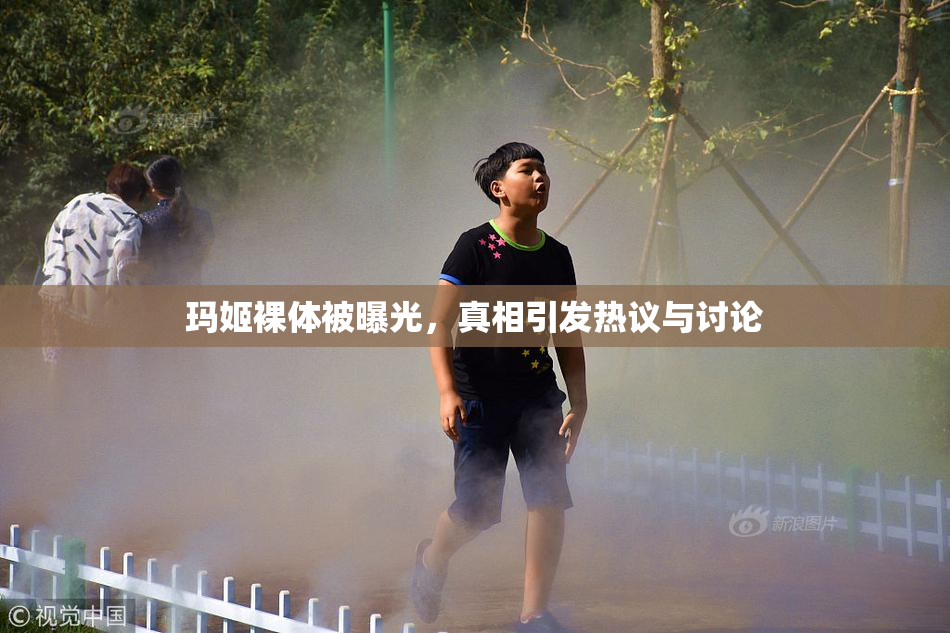 玛姬裸体被曝光，真相引发热议与讨论