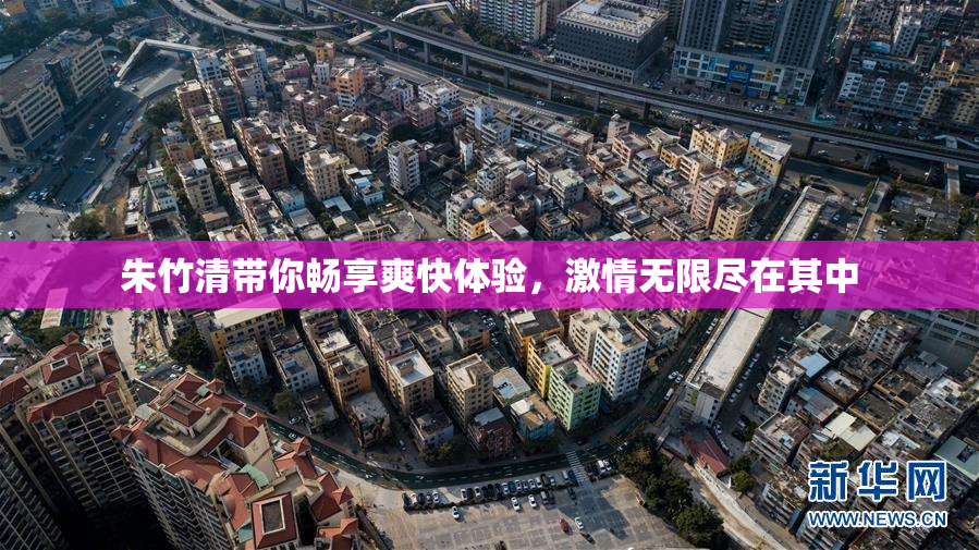 朱竹清带你畅享爽快体验，激情无限尽在其中