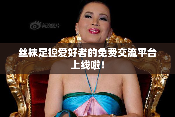 丝袜足控爱好者的免费交流平台上线啦！