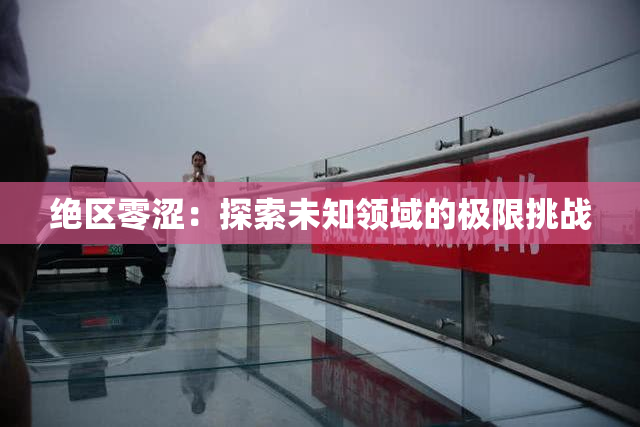 绝区零涩：探索未知领域的极限挑战