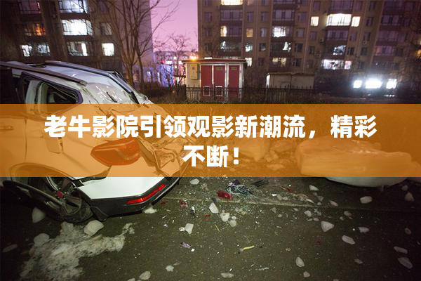 老牛影院引领观影新潮流，精彩不断！