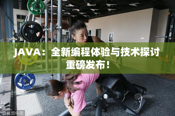 JAVA：全新编程体验与技术探讨重磅发布！
