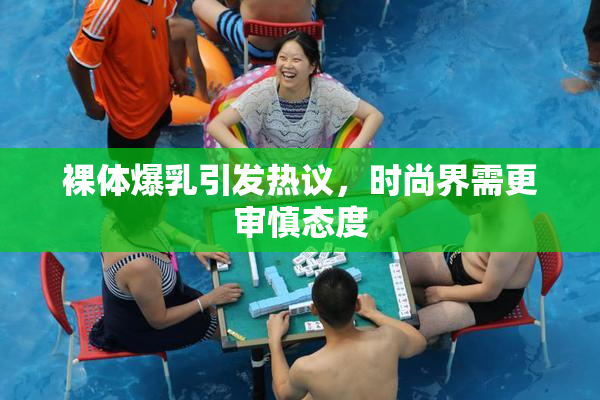 裸体爆乳引发热议，时尚界需更审慎态度