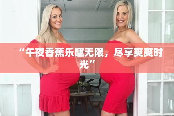“午夜香蕉乐趣无限，尽享爽爽时光”