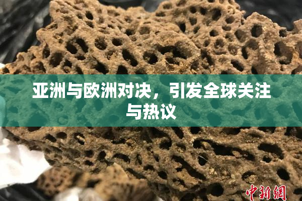 亚洲与欧洲对决，引发全球关注与热议