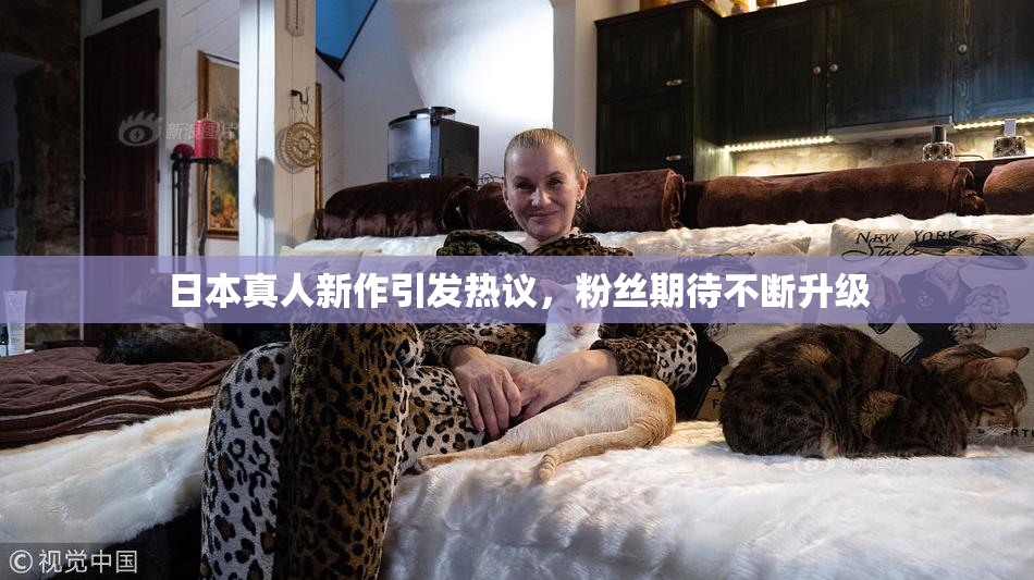日本真人新作引发热议，粉丝期待不断升级