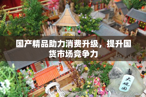 国产精品助力消费升级，提升国货市场竞争力
