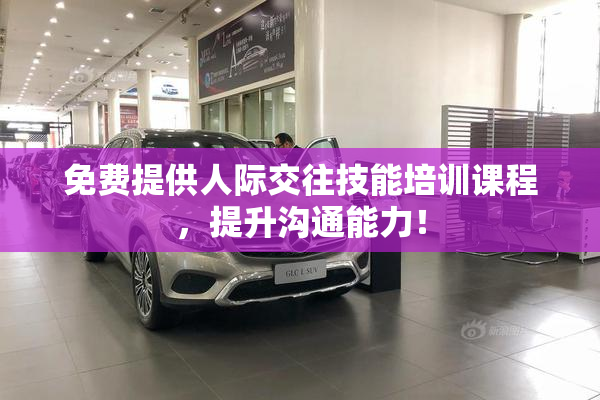 免费提供人际交往技能培训课程，提升沟通能力！