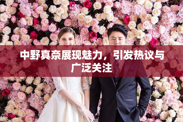 中野真奈展现魅力，引发热议与广泛关注