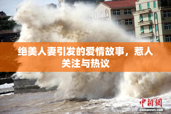 绝美人妻引发的爱情故事，惹人关注与热议
