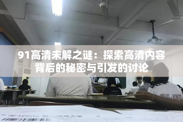 91高清未解之谜：探索高清内容背后的秘密与引发的讨论