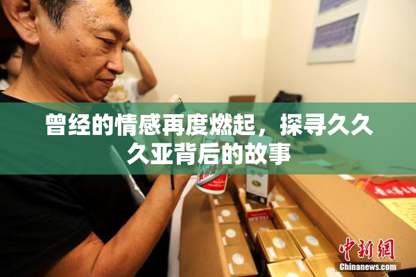 曾经的情感再度燃起，探寻久久久亚背后的故事