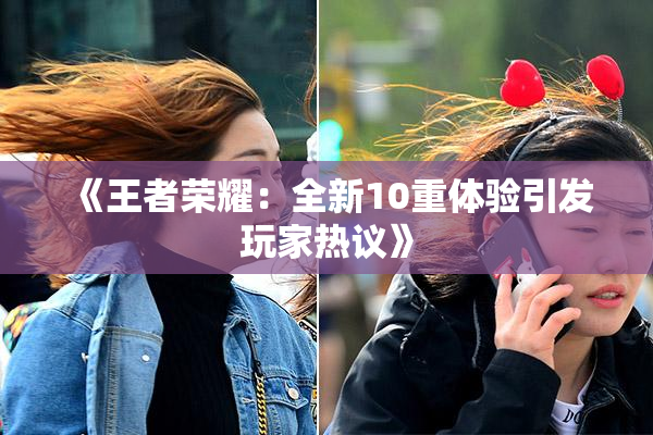 《王者荣耀：全新10重体验引发玩家热议》