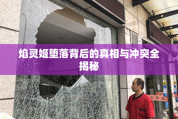 焰灵姬堕落背后的真相与冲突全揭秘