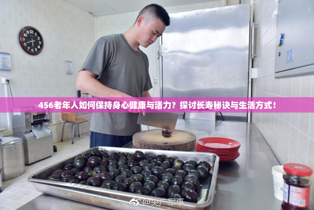 456老年人如何保持身心健康与活力？探讨长寿秘诀与生活方式！