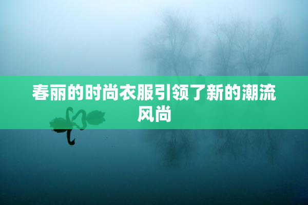 春丽的时尚衣服引领了新的潮流风尚