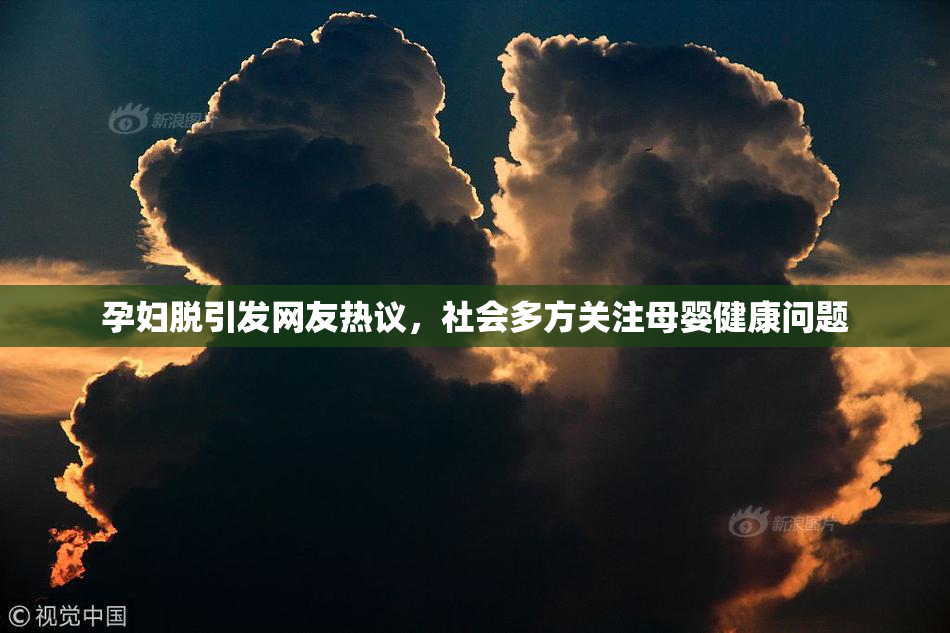 孕妇脱引发网友热议，社会多方关注母婴健康问题