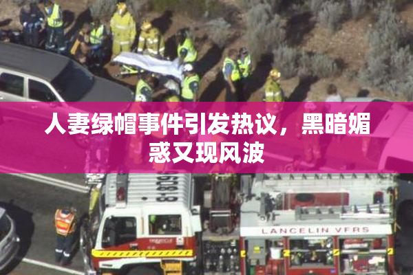 人妻绿帽事件引发热议，黑暗媚惑又现风波