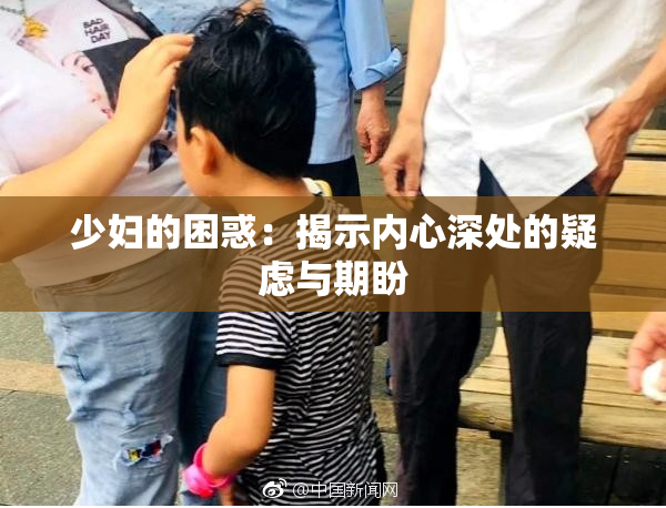 少妇的困惑：揭示内心深处的疑虑与期盼
