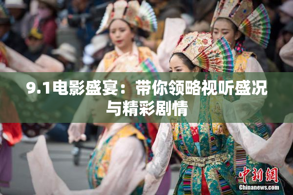 9.1电影盛宴：带你领略视听盛况与精彩剧情