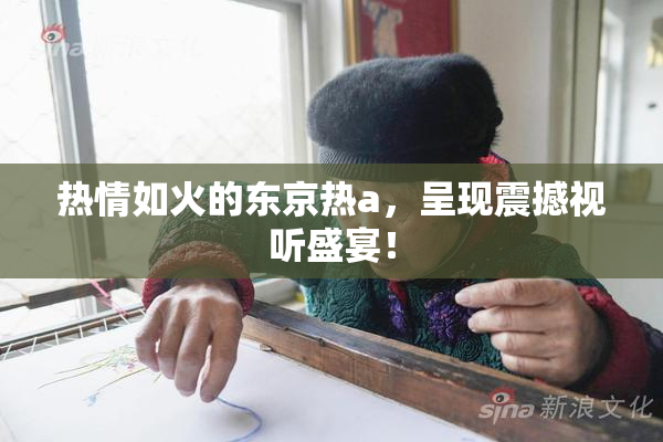 热情如火的东京热a，呈现震撼视听盛宴！