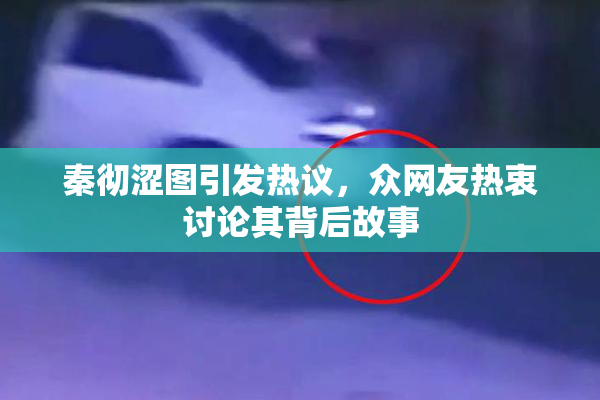 秦彻涩图引发热议，众网友热衷讨论其背后故事