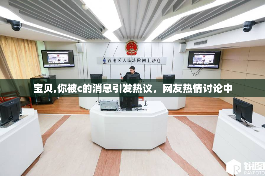 宝贝,你被c的消息引发热议，网友热情讨论中