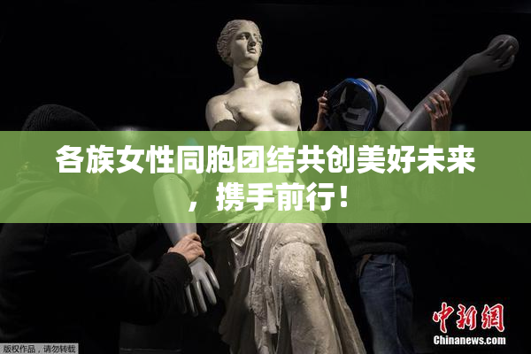 各族女性同胞团结共创美好未来，携手前行！