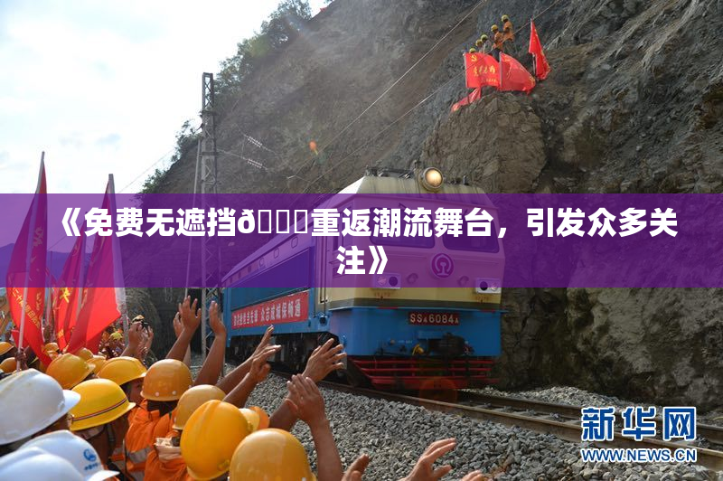 《免费无遮挡🔞重返潮流舞台，引发众多关注》
