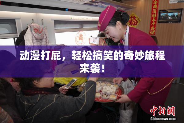 动漫打屁，轻松搞笑的奇妙旅程来袭！