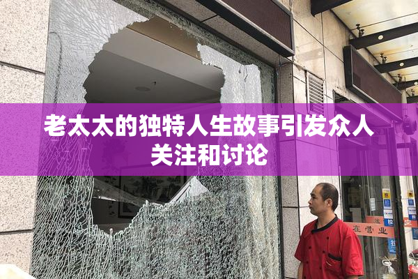 老太太的独特人生故事引发众人关注和讨论