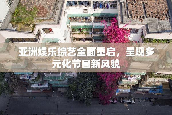 亚洲娱乐综艺全面重启，呈现多元化节目新风貌