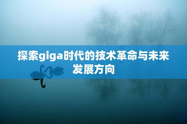 探索giga时代的技术革命与未来发展方向