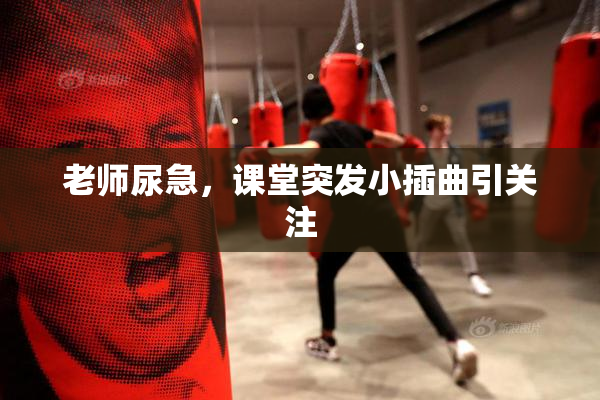 老师尿急，课堂突发小插曲引关注