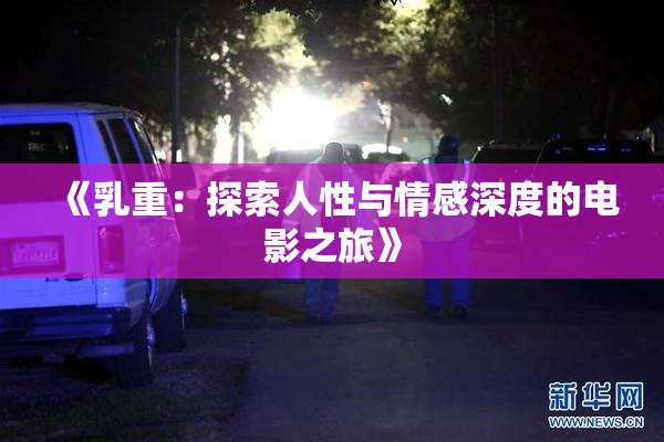《乳重：探索人性与情感深度的电影之旅》