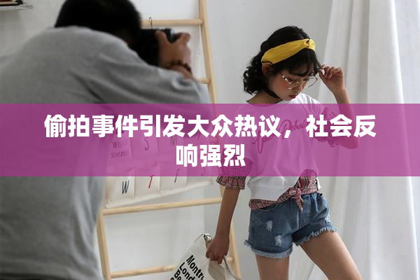 偷拍事件引发大众热议，社会反响强烈