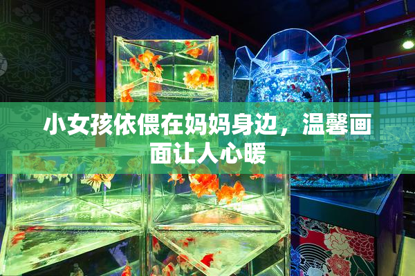 小女孩依偎在妈妈身边，温馨画面让人心暖